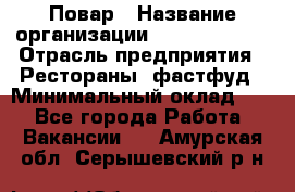 Повар › Название организации ­ Burger King › Отрасль предприятия ­ Рестораны, фастфуд › Минимальный оклад ­ 1 - Все города Работа » Вакансии   . Амурская обл.,Серышевский р-н